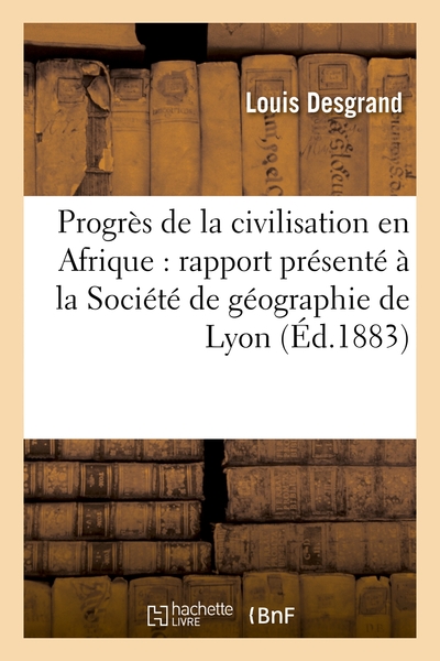 Progrès de la civilisation en Afrique : rapport présenté à la Société de géographie de Lyon