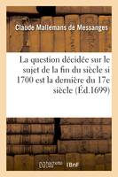 La question décidée sur le sujet de la fin du siècle, si l'année 1700 est la dernière du - Mallemans de Messanges