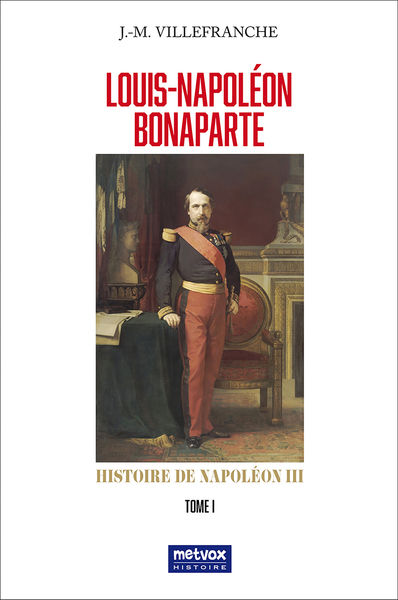 Louis-Napoléon Bonaparte - Histoire de Napoléon III Volume 1