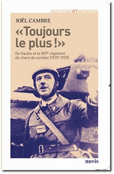 Toujours Le Plus !, De Gaulle Et Le 507e Régiment De Chars De Combat (1937-1939) - Joël Cambre