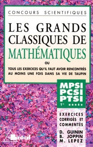 LES GRANDS CLASSIQUES DE MATHEMATIQUES - 1ere ANNEE - EXERCICES ET CORRIGES COMMENTES / CLASSES PREPARATOIRES SCIENTIFIQUES MPSI-PCSI-PTSI