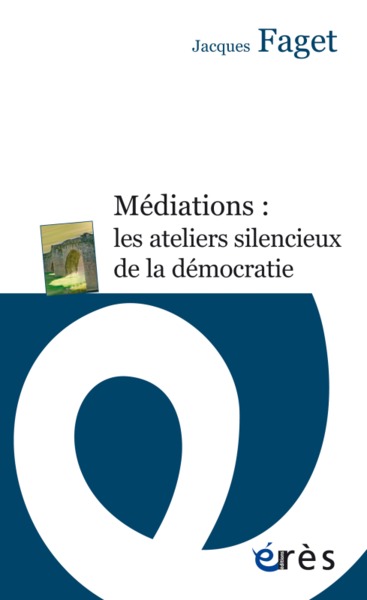 Médiations : les ateliers silencieux de la démocratie - Jacques Faget