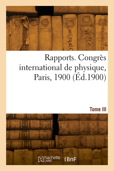 Rapports. Congrès international de physique, Paris, 1900. Volume 1900