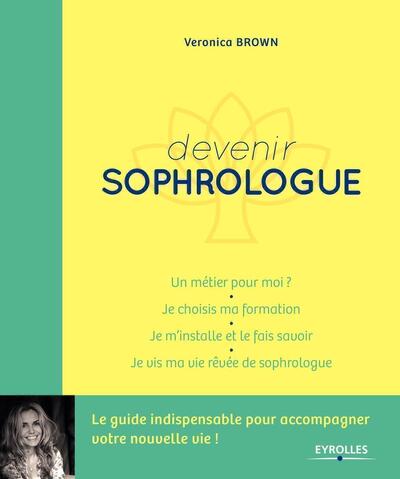 Devenir Sophrologue, Un Métier Pour Moi ?  Je Choisis Ma Formation. Je M'Installe Et Je Le Fais Savoir. Je Vis Ma Vie Rêvée De Sophrologue - Veronica Brown