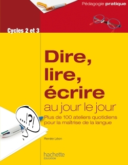 Dire, lire, écrire au jour le jour - Cycles 2 et 3 - Renée Léon