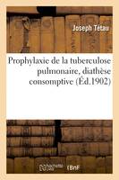 Prophylaxie de la tuberculose pulmonaire, diathèse consomptive - Joseph Tétau