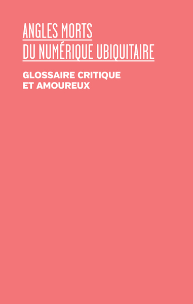 Angles Morts Du Numérique Ubiquitaire, Un Glossaire Critique Et Amoureux