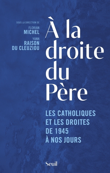 À La Droite Du Père, Les Catholiques Et Les Droites De 1945 À Nos Jours - Collectif