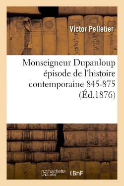 Monseigneur Dupanloup épisode de l'histoire contemporaine 1845-1875 2e éd