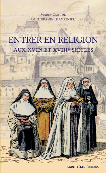 Entrer en religion aux XVIIe siècle - Marie-Claude Guillerand-Champenier