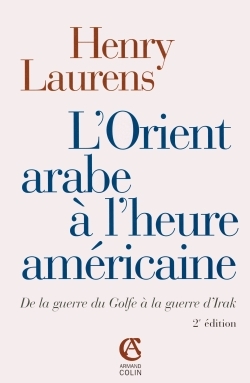 L'Orient Arabe À L'Heure Américaine, De La Guerre Du Golfe À La Guerre D'Irak - Henry Laurens