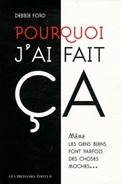 Pourquoi j'ai fait ça ? - Même les gens biens font parfois des choses moches - Debbie Ford