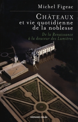 Châteaux Et Vie Quotidienne De La Noblesse, De La Renaissance À La Douceur Des Lumières