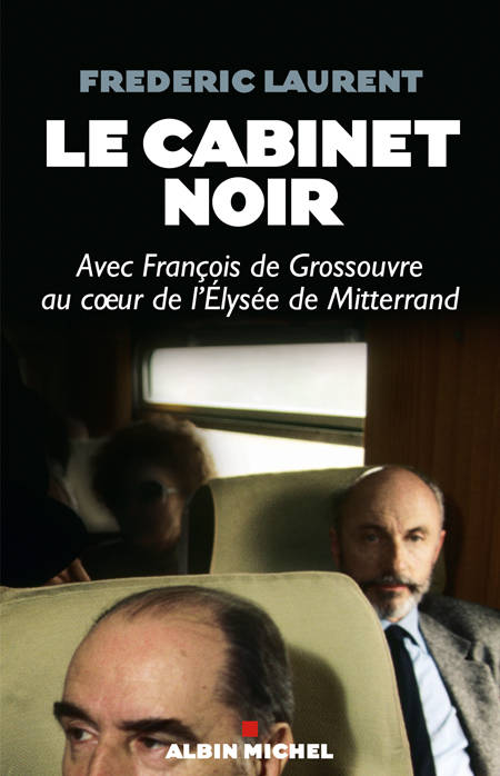 Le Cabinet Noir, Avec François De Grossouvre Au Coeur De L'Elysée De Mitterrand