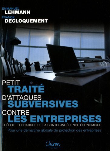 Petit traité d'attaques subversives contre les entreprises - théorie et pratique de la contre-ingérence économique