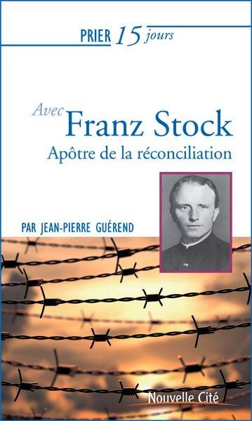 Prier 15 Jours Avec L'Abbé Franz Stock, Apôtre De La Réconciliation