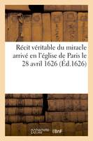 Récit véritable du miracle arrivé en l'église de Paris le 28 avril 1626 - Xxx