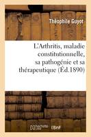 L'Arthritis, maladie constitutionnelle, sa pathogénie et sa thérapeutique au point de vue