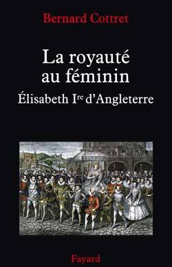 La Royauté Au Féminin. Elisabeth 1Ère, Elisabeth Ire