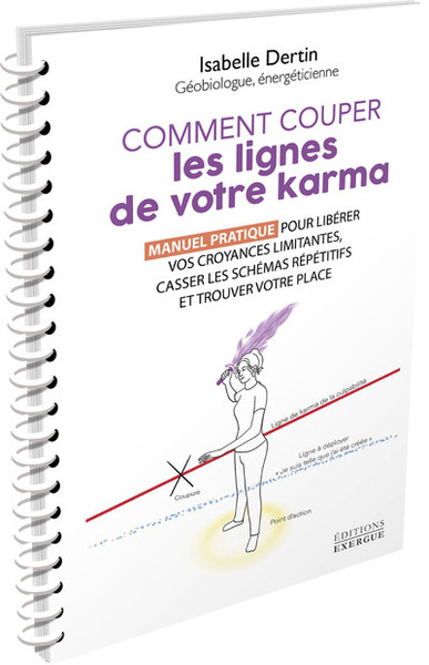 Comment couper les lignes de votre karma - Manuel pratique pour libérer vos croyances limitantes, casser les schémas répétitifs et t - Isabelle Dertin