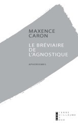 Bréviaire de l'agnostique paradoxes, aphorismes, poèmes - Maxence Caron