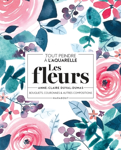 Tout peindre à l'aquarelle - Les fleurs - Anne-Claire Duval-Dumas