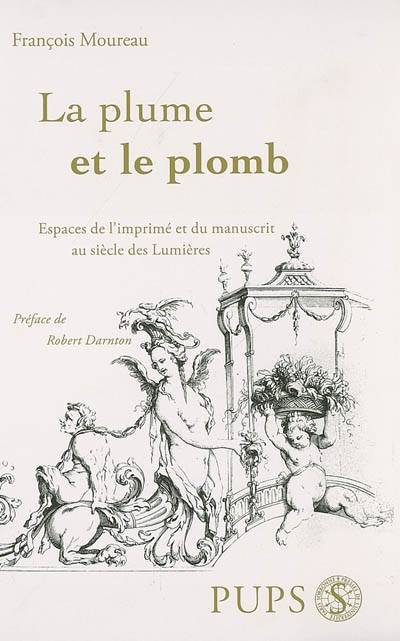 Plume Et Le Plomb. Histoire Du Livre, Espaces De L'Imprimé Et Du Manuscrit Au Siècle Des Lumières