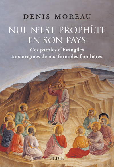 Nul N Est Prophète En Son Pays, Ces Paroles Dévangiles Aux Origines De Nos Formules Familières - Denis Moreau