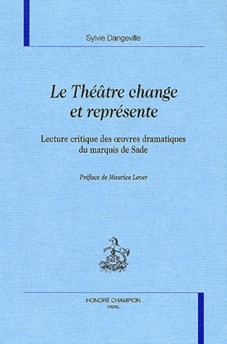 Le théâtre change et représente. Lecture critique des oeuvres dramatiques du marquis de Sade