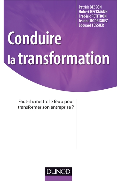 Conduire la transformation - Faut-il «mettre le feu» pour transformer son entreprise ? - Patrick Besson