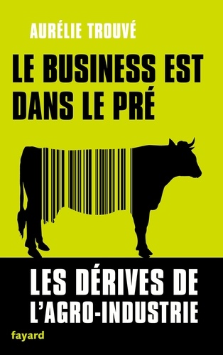 Le business est dans le pré / les dérives de l'agro-industrie - Aurélie Trouvé