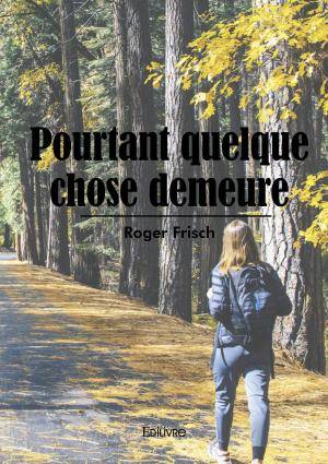 Pourtant quelque chose demeure - Roger Frisch