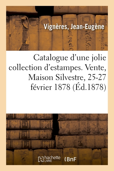 Catalogue D'Une Jolie Collection D'Estampes, Portraits Pour Illustrations, Oeuvres, Vignettes, Ornements. Vente, Maison Silvestre, 25-27 Février 1878