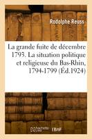 La grande fuite de décembre 1793. La situation politique et religieuse du Bas-Rhin, 1794-1799 - Rodolphe Reuss