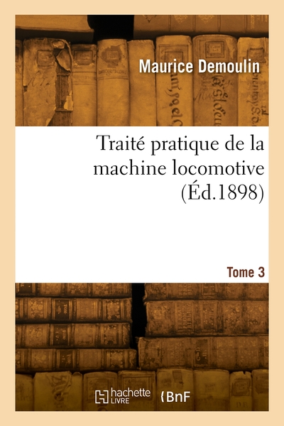 Traité pratique de la machine locomotive. Volume 3