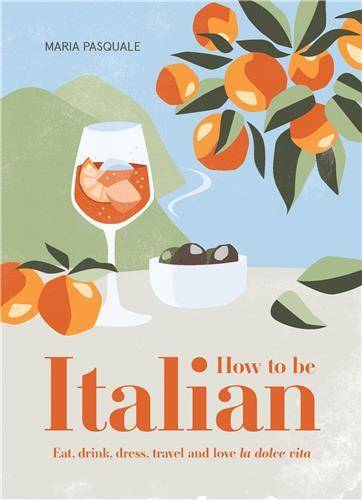 How to Be Italian: Eat, drink, dress, travel and love la dolce vita /anglais