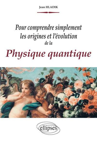 Pour comprendre simplement les origines et l'évolution de la Physique quantique