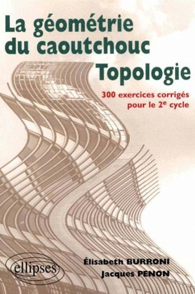 Topologie Ou La Géométrie Du Caoutchouc - 300 Exercices Corrigés Pour Le Deuxième Cycle, La Géométrie Du Caoutchouc