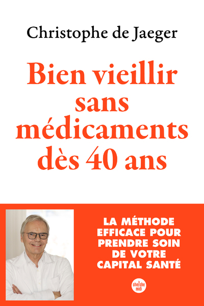 Bien vieillir sans médicaments dès 40 ans - La méthode efficace pour prendre soin de votre capital santé - Christophe de Jaeger