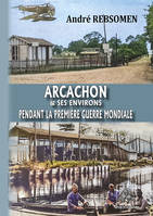 Arcachon & ses environs pendant la Première Guerre Mondiale - André Rebsomen