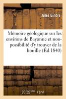 Mémoire géologique sur les environs de Bayonne et sur la non-possibilité d'y trouver de la houille