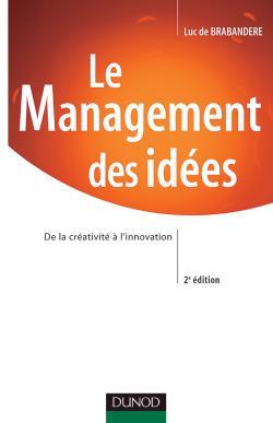 Le Management Des Idées - 2Ème Édition - De La Créativité À L'Innovation, De La Créativité À L'Innovation - Luc De Brabandere