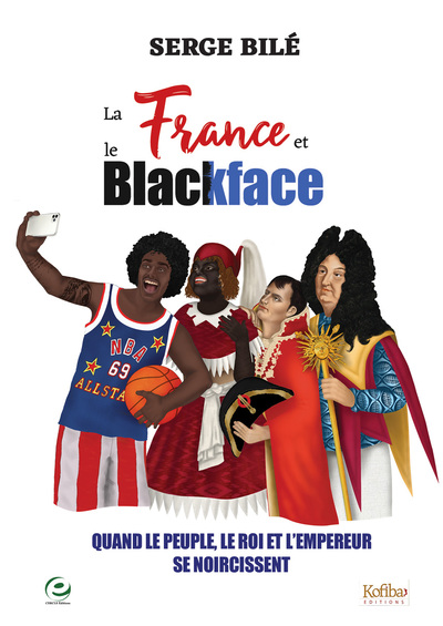 La France Et Le Blackface, Quand Le Peuple, Le Roi Et Lâ´Empereur Se Noircissent - Serge Bilé