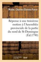 Réponse à une troisième motion faite à l'Assemblée provinciale de la partie du nord de St Domingue - Charles-Etienne-Pierre Wante