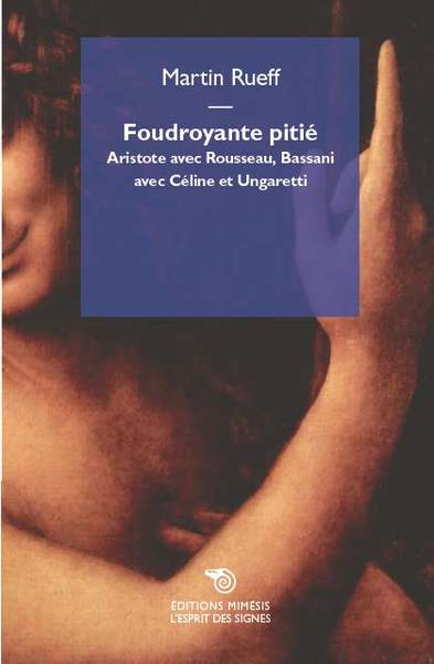 Foudroyante Pitié, Aristote Avec Rousseau, Bassani Avec Céline Et Ungaretti - Rueff Martin