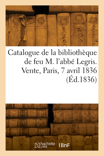 Catalogue des classiques de la bibliothèque de feu M. l'abbé Legris. Vente, Paris, 7 avril 1836