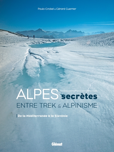 Alpes Secrètes, Entre Trek Et Alpinisme - De La Méditerranée À La Slovénie