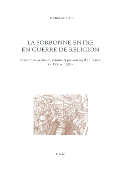 La Sorbonne Entre En Guerre De Religion, Autorité Universitaire, Censure Et Pouvoir Royal En France (V. 1551-V. 1589)