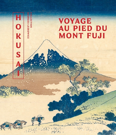 Hokusai. Voyage au pied du Mont Fuji: Collection Georges Leskowicz