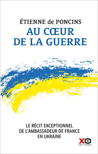 Au coeur de la guerre - Le récit exceptionnel de l'ambassadeur de France en Ukraine - Etienne de Poncins